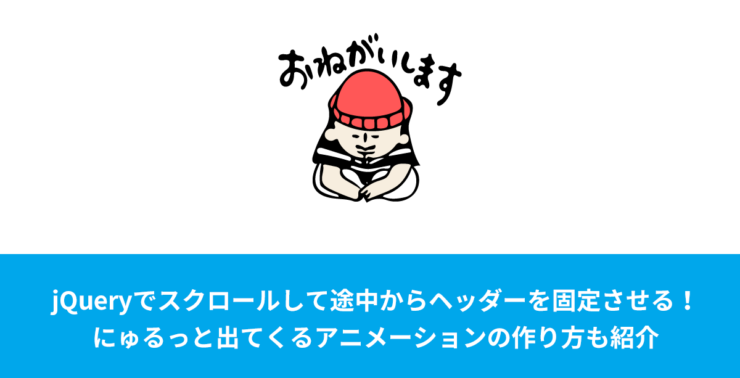 jQueryでスクロールして途中からヘッダーを固定させる！にゅるっと出てくるアニメーションの作り方も紹介