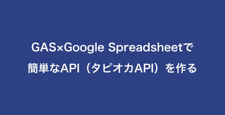 GAS×Google Spreadsheetで 簡単なAPI（タピオカAPI）を作る