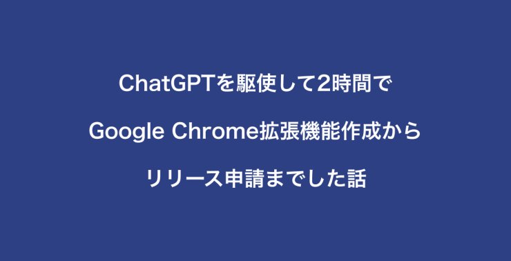 ChatGPTを駆使して2時間で Google Chrome拡張機能作成から リリース申請までした話