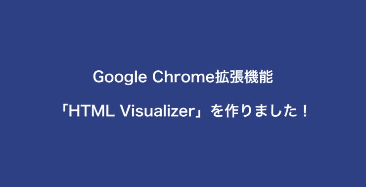 Google Chrome拡張機能「HTML Visualizer」を作りました！