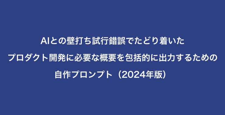 AIとの壁打ち試行錯誤でたどり着いた、プロダクト開発に必要な概要を包括的に出力するための自作プロンプト（2024年版）