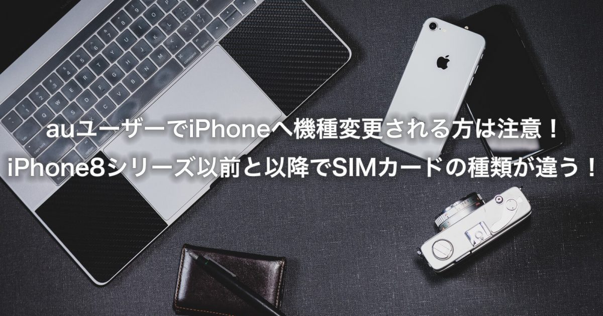 auユーザーでiPhoneへ機種変更される方は注意！iPhone8シリーズ以前と以降でSIMカードの種類が違う！